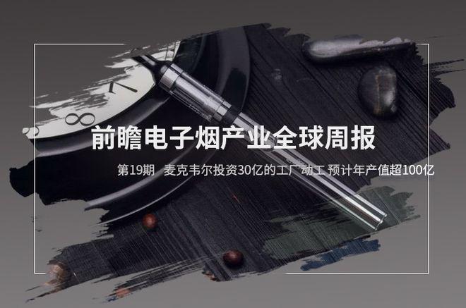 电子烟产业全球周报第19期 麦克韦尔30亿工厂动工，预计年产值引爆投资管理新热点